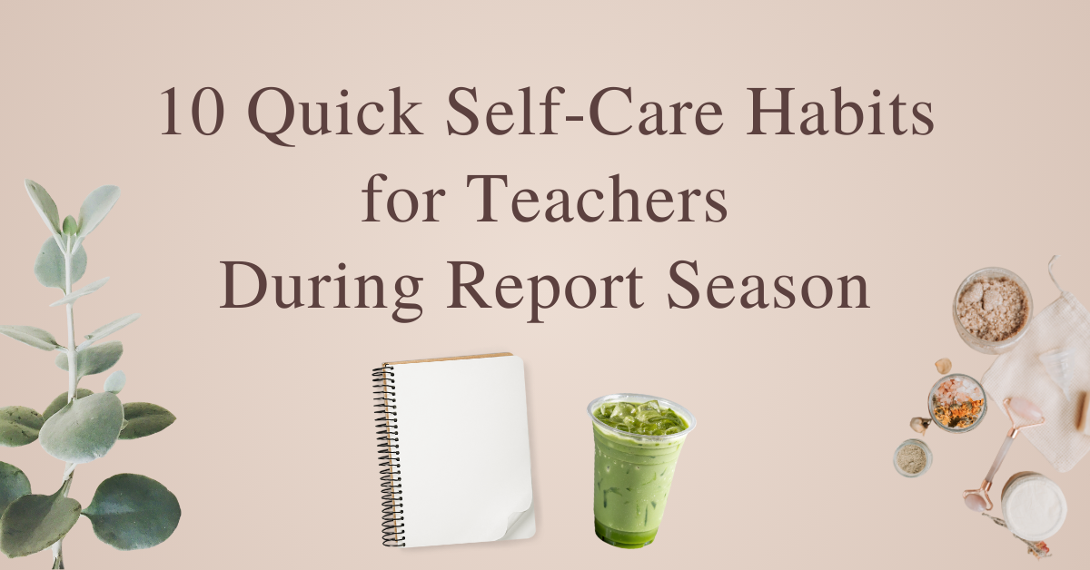 10 Quick Teacher Self-Care Tips to Survive Report Season Without Burning Out
